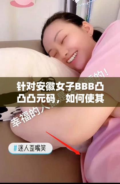 針對安徽女子BBB凸凸凸元碼，如何使其在網(wǎng)絡(luò)上引發(fā)關(guān)注并利于搜索？