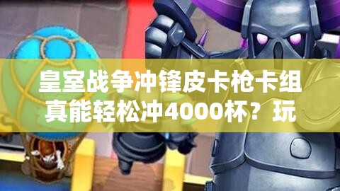 皇室戰(zhàn)爭沖鋒皮卡槍卡組真能輕松沖4000杯？玩法革命已到來？