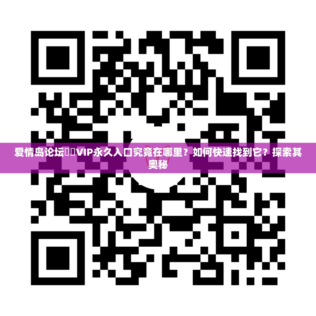 愛情島論壇??VIP永久入口究竟在哪里？如何快速找到它？探索其奧秘