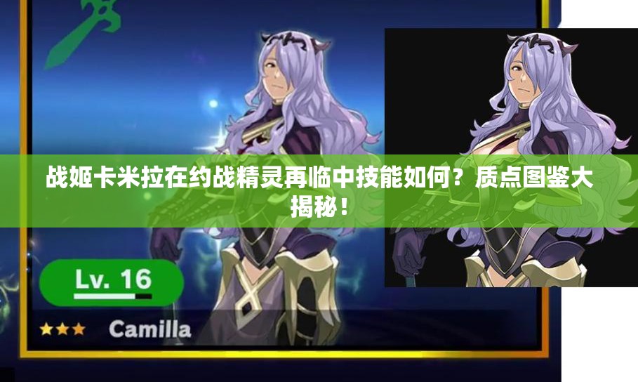 戰(zhàn)姬卡米拉在約戰(zhàn)精靈再臨中技能如何？質(zhì)點(diǎn)圖鑒大揭秘！