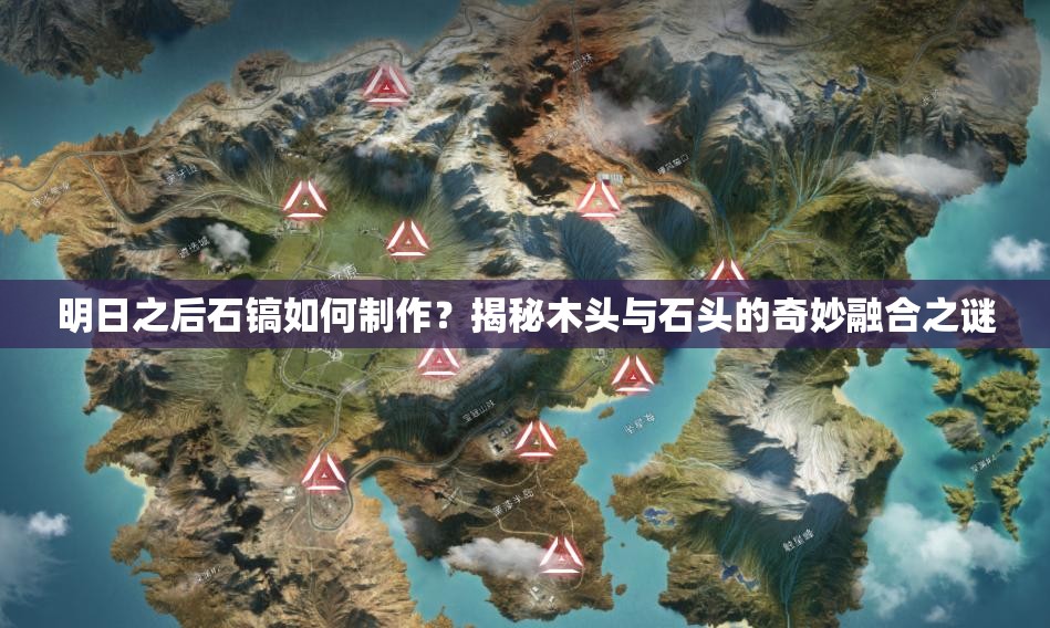明日之后石鎬如何制作？揭秘木頭與石頭的奇妙融合之謎
