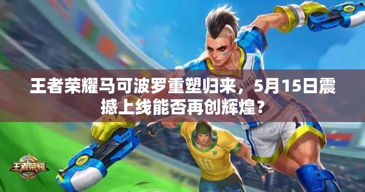 王者榮耀馬可波羅重塑歸來，5月15日震撼上線能否再創(chuàng)輝煌？