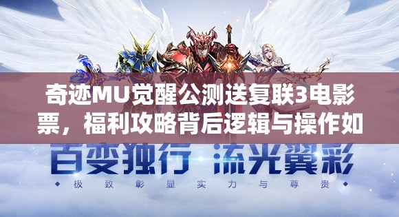 奇跡MU覺(jué)醒公測(cè)送復(fù)聯(lián)3電影票，福利攻略背后邏輯與操作如何映射？