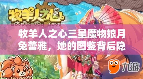 牧羊人之心三星魔物娘月兔蕾雅，她的圖鑒背后隱藏著哪些未知秘密？