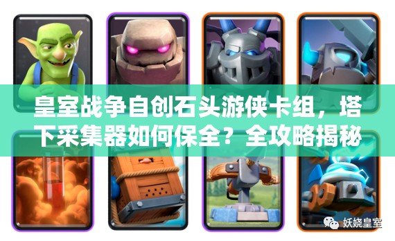 皇室戰(zhàn)爭自創(chuàng)石頭游俠卡組，塔下采集器如何保全？全攻略揭秘！