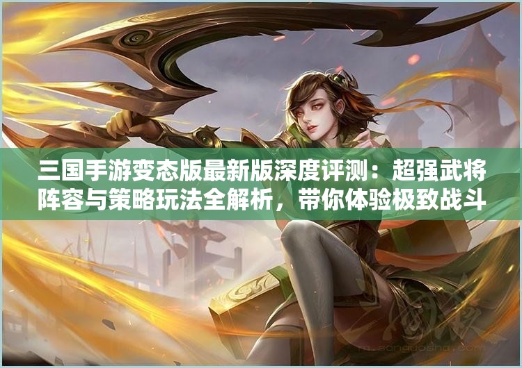 三國手游變態(tài)版最新版深度評測：超強武將陣容與策略玩法全解析，帶你體驗極致戰(zhàn)斗樂趣