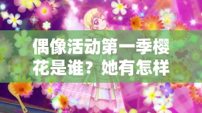 偶像活動(dòng)第一季櫻花是誰(shuí)？她有怎樣獨(dú)特的魅力與故事？快來(lái)一探究竟