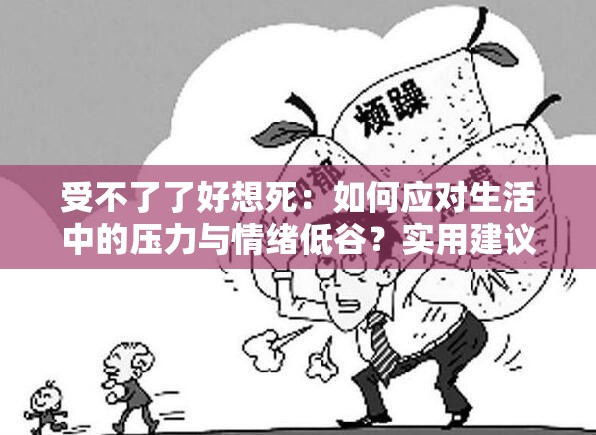 受不了了好想死：如何應(yīng)對生活中的壓力與情緒低谷？實用建議與心理疏導(dǎo)指南
