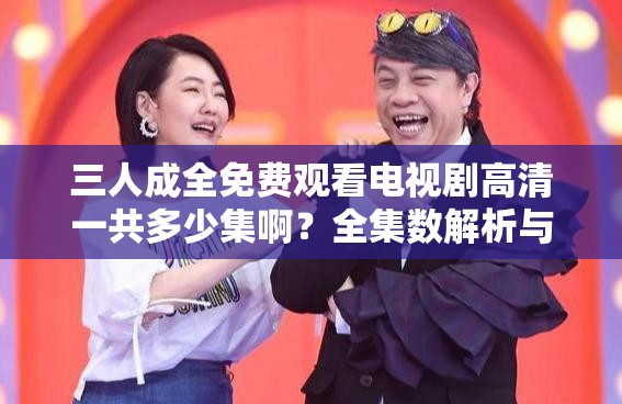 三人成全免費觀看電視劇高清一共多少集啊？全集數(shù)解析與觀看指南