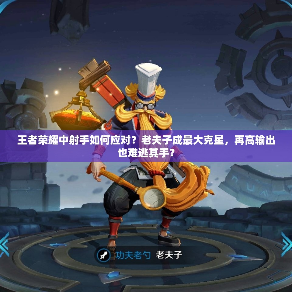 王者榮耀中射手如何應(yīng)對？老夫子成最大克星，再高輸出也難逃其手？