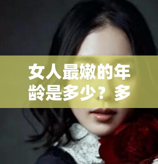 女人最嫩的年齡是多少？多少歲的女人最有魅力？