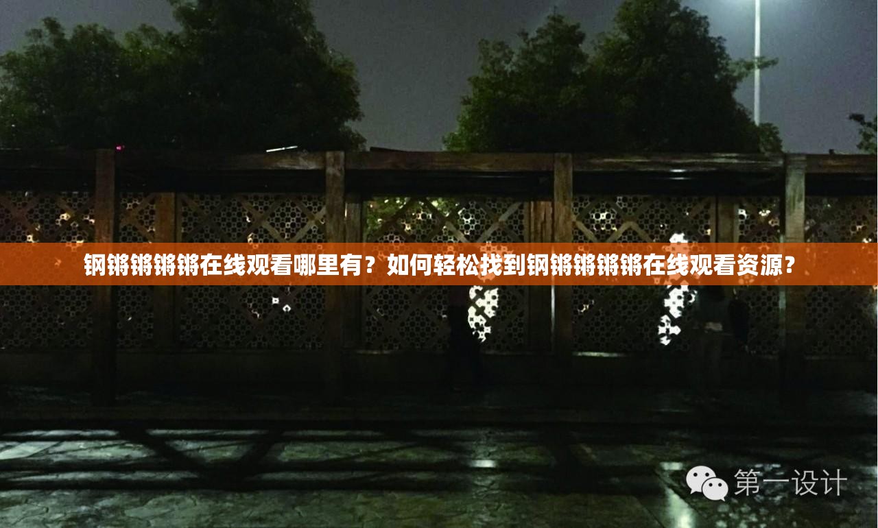 鋼鏘鏘鏘鏘在線觀看哪里有？如何輕松找到鋼鏘鏘鏘鏘在線觀看資源？