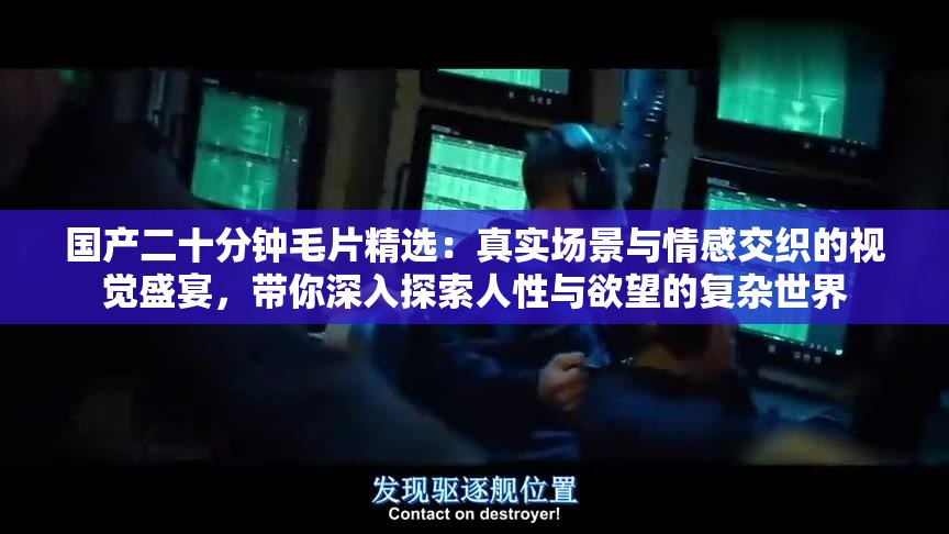 國產二十分鐘毛片精選：真實場景與情感交織的視覺盛宴，帶你深入探索人性與欲望的復雜世界