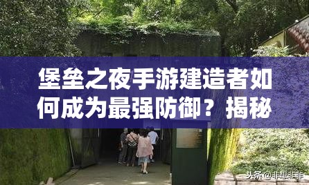 堡壘之夜手游建造者如何成為最強(qiáng)防御？揭秘其無解防御技巧！