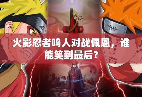 火影忍者鳴人對(duì)戰(zhàn)佩恩，誰能笑到最后？