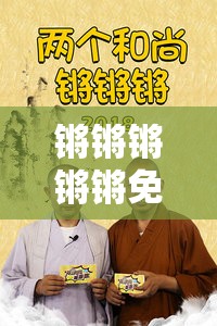 鏘鏘鏘鏘鏘免費(fèi)觀看完整版何處尋？精彩內(nèi)容等您來發(fā)現(xiàn)鏘鏘鏘鏘鏘免費(fèi)觀看完整版真的存在嗎？一起來探索真相想免費(fèi)觀看完整版的鏘鏘鏘鏘鏘？方法就在這里等您