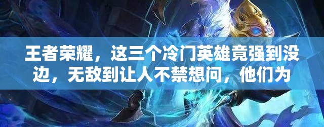王者榮耀，這三個冷門英雄竟強到?jīng)]邊，無敵到讓人不禁想問，他們?yōu)楹伪焕渎洌? title=