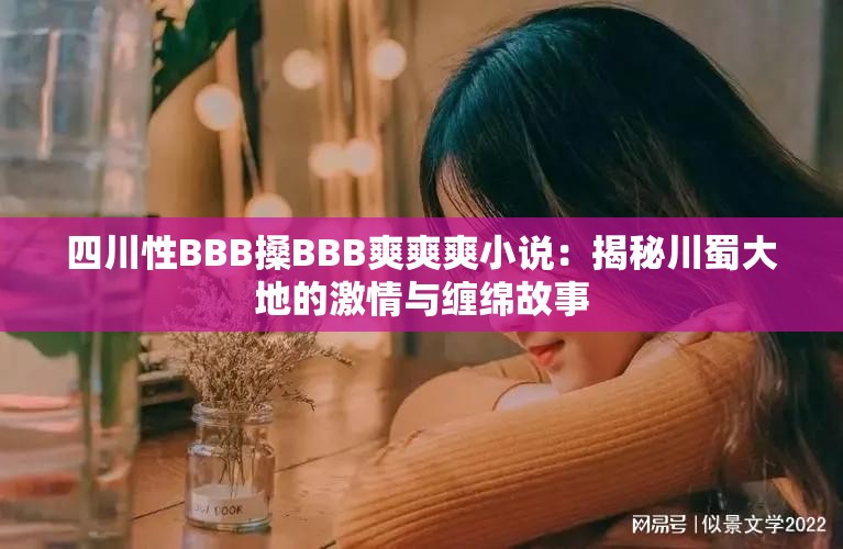 四川性BBB搡BBB爽爽爽小說(shuō)：揭秘川蜀大地的激情與纏綿故事