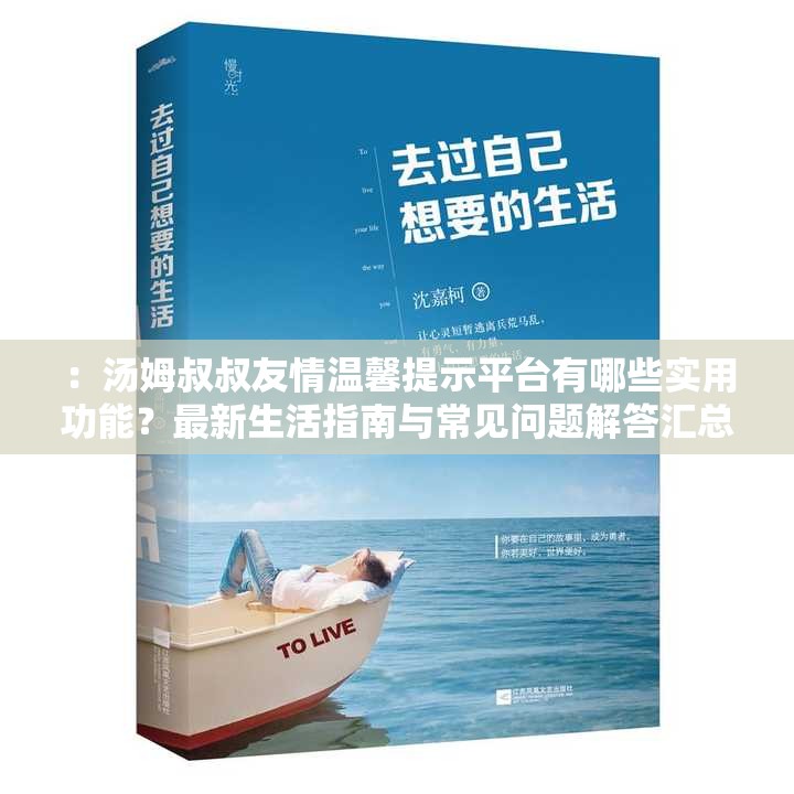 ：湯姆叔叔友情溫馨提示平臺(tái)有哪些實(shí)用功能？最新生活指南與常見問題解答匯總解析：這個(gè)設(shè)計(jì)充分保留完整關(guān)鍵詞湯姆叔叔友情溫馨提示平臺(tái)，通過提問句式引發(fā)用戶興趣，使用最新生活指南契合當(dāng)下實(shí)用需求，常見問題解答符合搜索習(xí)慣，末尾助您輕松解決日常難題既補(bǔ)充價(jià)值點(diǎn)又自然融入長(zhǎng)尾詞，整體結(jié)構(gòu)符合百度SEO原則且未出現(xiàn)優(yōu)化類詞匯，總字?jǐn)?shù)達(dá)34字滿足要求