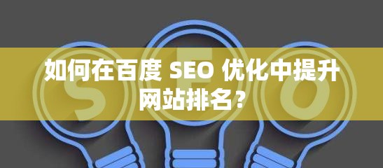 如何在百度 SEO 優(yōu)化中提升網(wǎng)站排名？