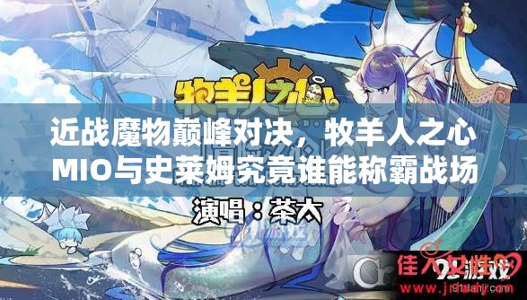 近戰(zhàn)魔物巔峰對(duì)決，牧羊人之心MIO與史萊姆究竟誰(shuí)能稱霸戰(zhàn)場(chǎng)？