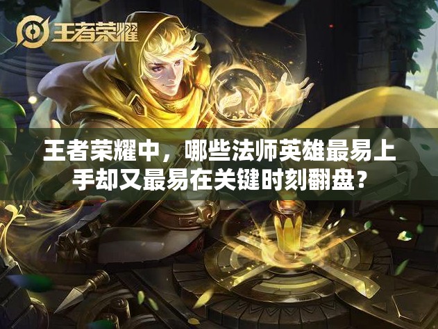 王者榮耀中，哪些法師英雄最易上手卻又最易在關鍵時刻翻盤？
