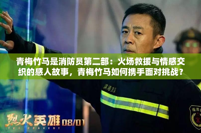 青梅竹馬是消防員第二部：火場(chǎng)救援與情感交織的感人故事，青梅竹馬如何攜手面對(duì)挑戰(zhàn)？