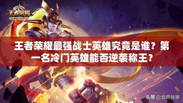 王者榮耀最強(qiáng)戰(zhàn)士英雄究竟是誰？第一名冷門英雄能否逆襲稱王？