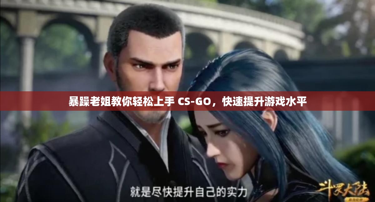 暴躁老姐教你輕松上手 CS-GO，快速提升游戲水平