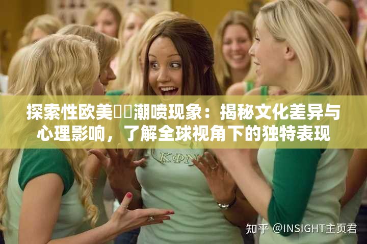 探索性歐美??潮噴現(xiàn)象：揭秘文化差異與心理影響，了解全球視角下的獨(dú)特表現(xiàn)