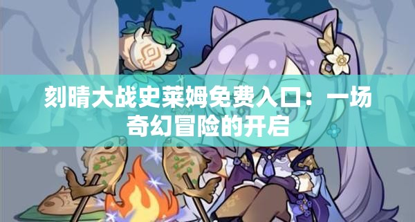刻晴大戰(zhàn)史萊姆免費(fèi)入口：一場(chǎng)奇幻冒險(xiǎn)的開(kāi)啟