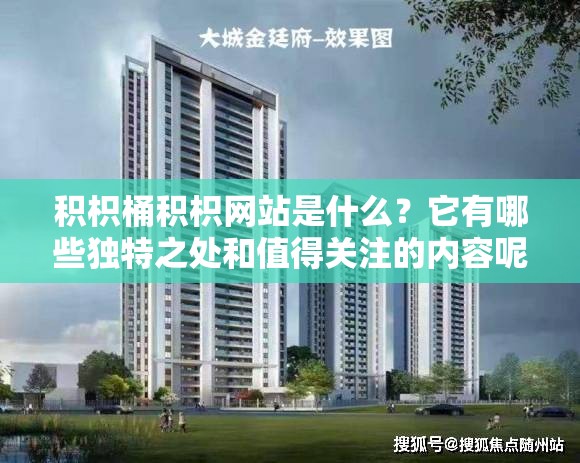 積枳桶積枳網(wǎng)站是什么？它有哪些獨(dú)特之處和值得關(guān)注的內(nèi)容呢？