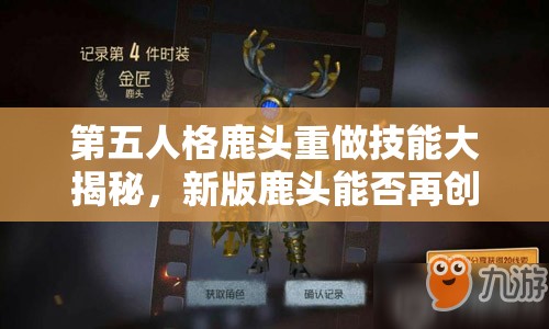 第五人格鹿頭重做技能大揭秘，新版鹿頭能否再創(chuàng)輝煌？