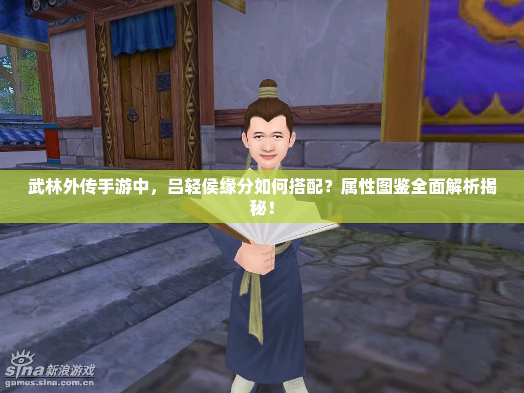 武林外傳手游中，呂輕侯緣分如何搭配？屬性圖鑒全面解析揭秘！