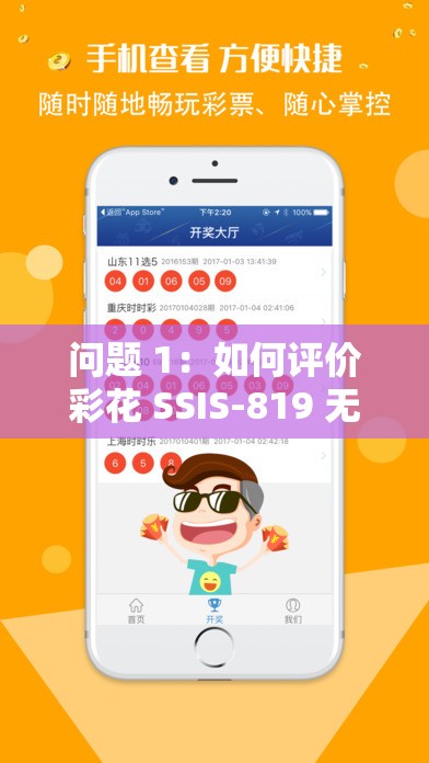 問題 1：如何評價彩花 SSIS-819 無碼播放？問題 2：彩花 SSIS-819 無碼播放是否值得一看？問題 3：你對彩花 SSIS-819 無碼播放有什么看法？