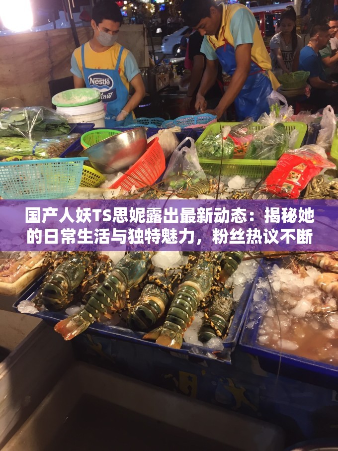 國產(chǎn)人妖TS思妮露出最新動態(tài)：揭秘她的日常生活與獨特魅力，粉絲熱議不斷