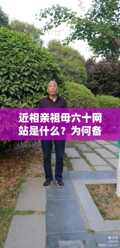 近相親祖母六十網(wǎng)站是什么？為何備受關(guān)注？它有哪些獨(dú)特之處？