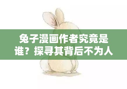 兔子漫畫作者究竟是誰？探尋其背后不為人知的創(chuàng)作故事與身份之謎