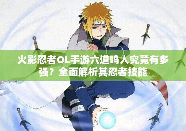火影忍者OL手游六道鳴人究竟有多強？全面解析其忍者技能