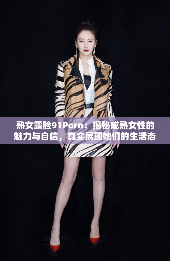 熟女露臉91Porn：揭秘成熟女性的魅力與自信，真實展現(xiàn)她們的生活態(tài)度與情感世界