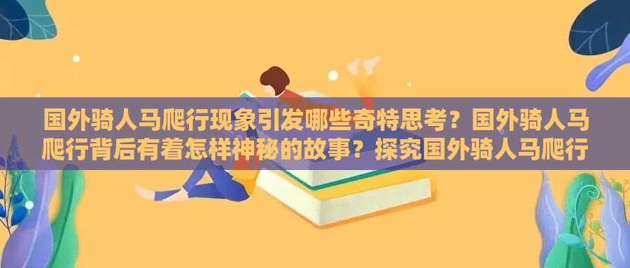 國外騎人馬爬行現(xiàn)象引發(fā)哪些奇特思考？國外騎人馬爬行背后有著怎樣神秘的故事？探究國外騎人馬爬行背后的不尋常奧秘