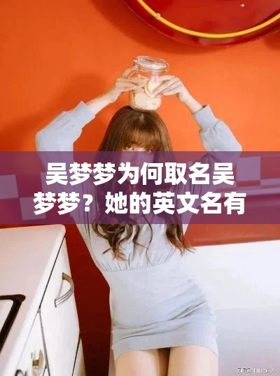 吳夢(mèng)夢(mèng)為何取名吳夢(mèng)夢(mèng)？她的英文名有何含義？