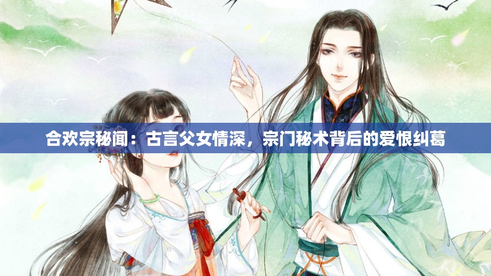 合歡宗秘聞：古言父女情深，宗門秘術背后的愛恨糾葛