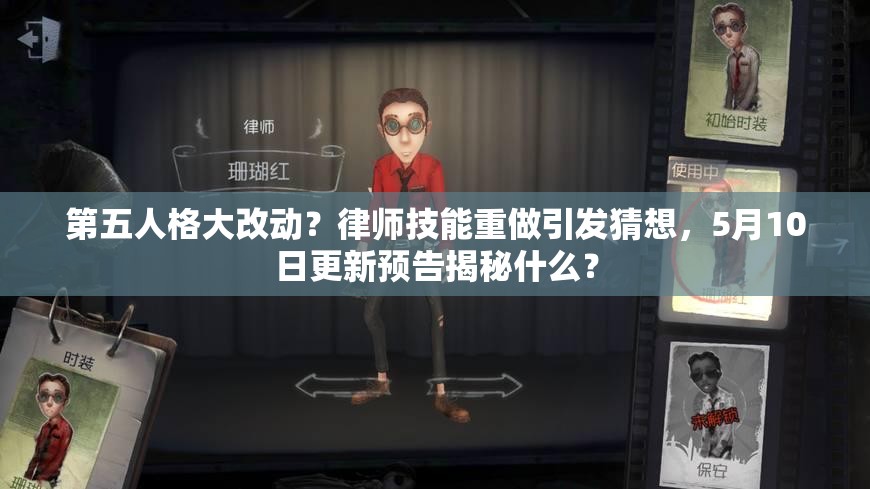 第五人格大改動(dòng)？律師技能重做引發(fā)猜想，5月10日更新預(yù)告揭秘什么？