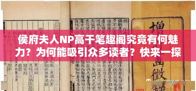 侯府夫人NP高干筆趣閣究竟有何魅力？為何能吸引眾多讀者？快來一探究竟