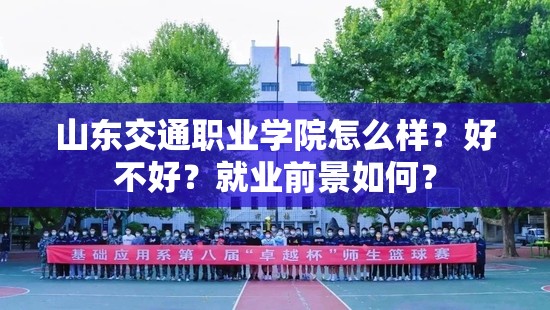 山東交通職業(yè)學院怎么樣？好不好？就業(yè)前景如何？