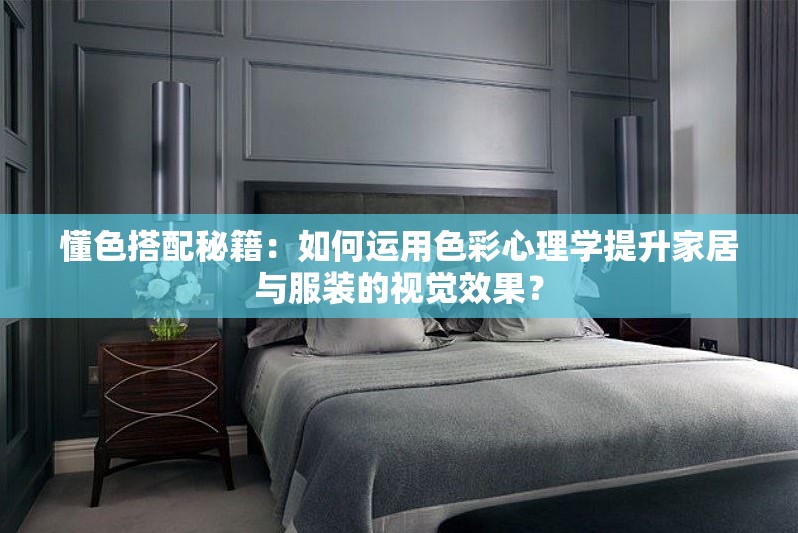 懂色搭配秘籍：如何運用色彩心理學提升家居與服裝的視覺效果？
