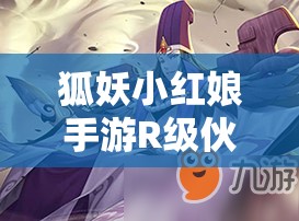 狐妖小紅娘手游R級(jí)伙伴雪臟技能大揭秘，它的出現(xiàn)會(huì)預(yù)示玩法革命的哪三大趨勢？