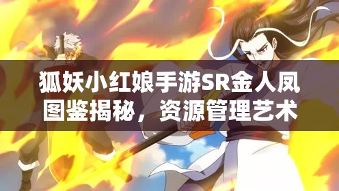 狐妖小紅娘手游SR金人鳳圖鑒揭秘，資源管理藝術(shù)下，他的技能究竟有多強(qiáng)？