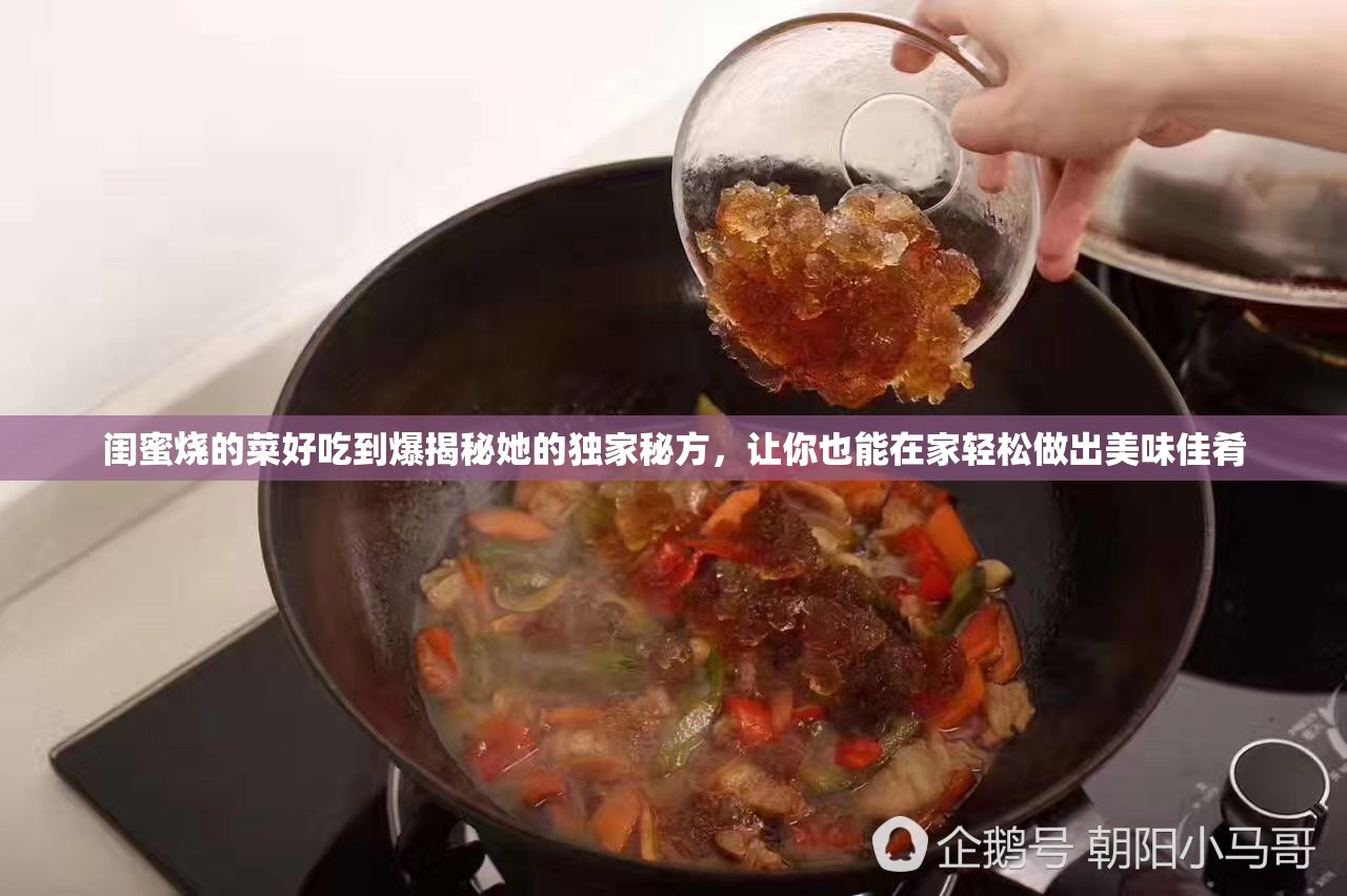 閨蜜燒的菜好吃到爆揭秘她的獨(dú)家秘方，讓你也能在家輕松做出美味佳肴